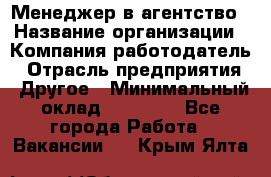 Менеджер в агентство › Название организации ­ Компания-работодатель › Отрасль предприятия ­ Другое › Минимальный оклад ­ 25 000 - Все города Работа » Вакансии   . Крым,Ялта